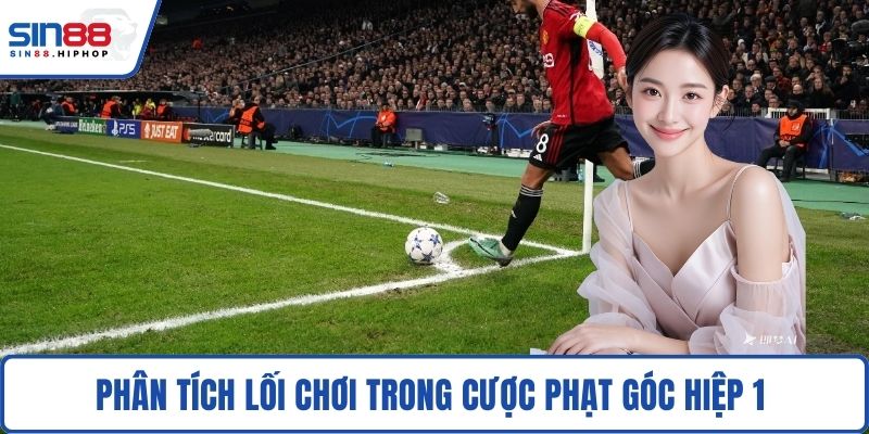 Phân tích lối chơi trong cược phạt góc hiệp 1 